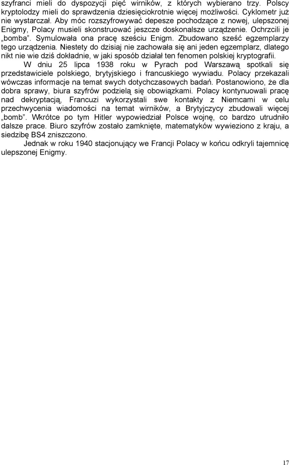 Zbudowano sześć egzemplarzy tego urządzenia. Niestety do dzisiaj nie zachowała się ani jeden egzemplarz, dlatego nikt nie wie dziś dokładnie, w jaki sposób działał ten fenomen polskiej kryptografii.