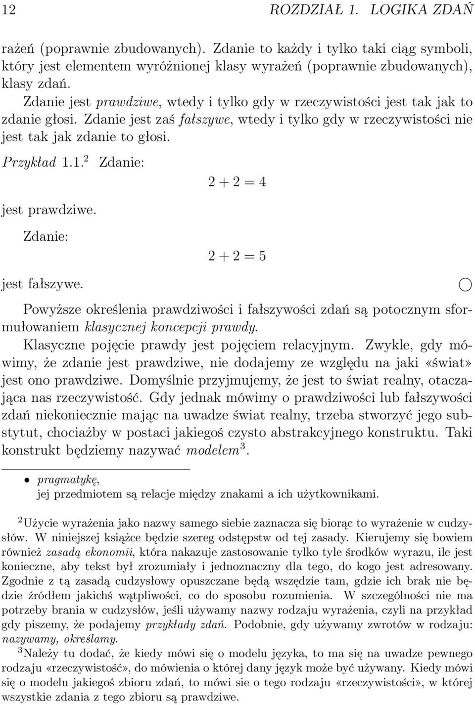 1. 2 jest prawdziwe. Zdanie: 2 + 2 = 4 Zdanie: 2 + 2 = 5 jest fałszywe. Powyższe określenia prawdziwości i fałszywości zdań są potocznym sformułowaniem klasycznej koncepcji prawdy.
