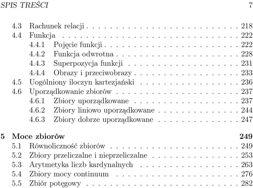 6.1 Zbiory uporządkowane.................. 237 4.6.2 Zbiory liniowo uporządkowane.............. 244 4.6.3 Zbiory dobrze uporządkowane.............. 247 5 Moce zbiorów 249 5.1 Równoliczność zbiorów.