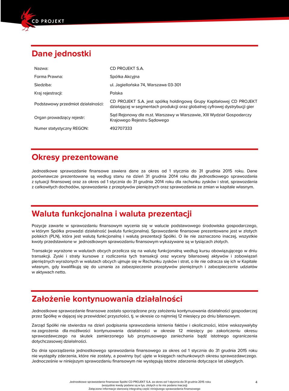 jest spółką holdingową Grupy Kapitałowej CD PROJEKT działającej w segmentach produkcji oraz globalnej cyfrowej dystrybucji gier Sąd Rejonowy dla m.st. Warszawy w Warszawie, XIII Wydział Gospodarczy Krajowego Rejestru Sądowego Okresy prezentowane Jednostkowe sprawozdanie finansowe zawiera dane za okres od 1 stycznia do 31 grudnia 2015 roku.