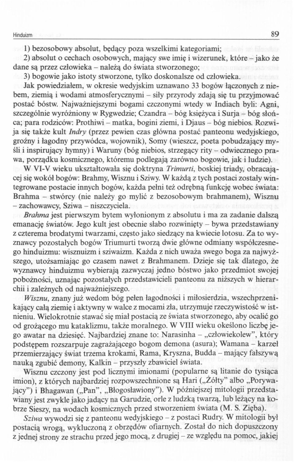 Jak powiedziałem, w okresie wedyjskim uznawano 33 bogów łączonych z niebem, ziemią i wodami atmosferycznymi - siły przyrody zdają się tu przyjmować postać bóstw.