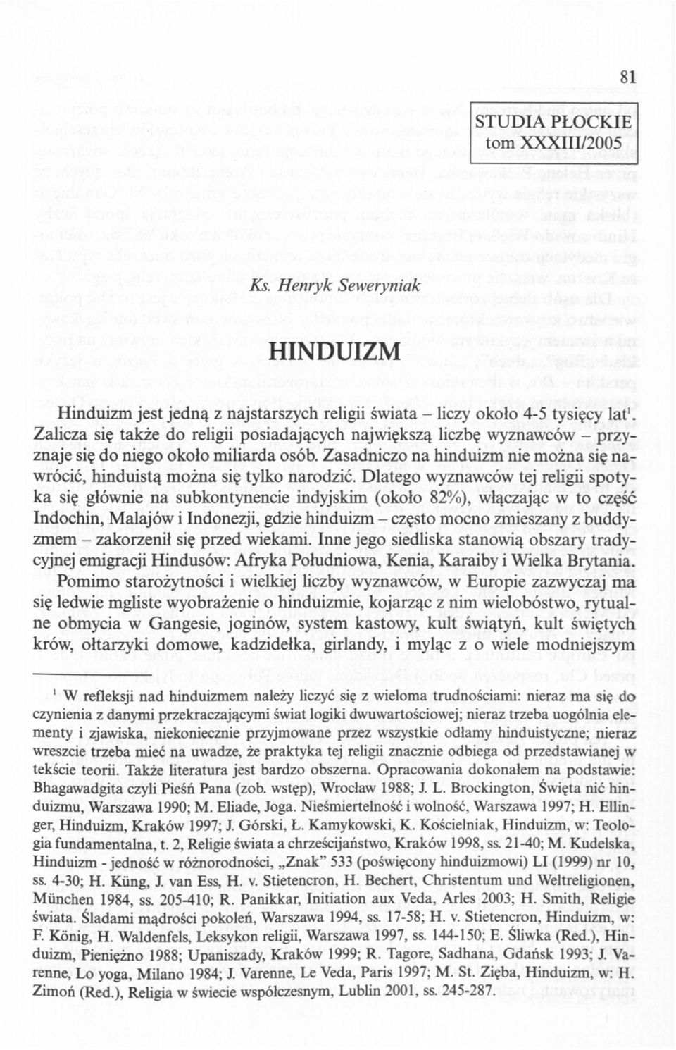 Dlatego wyznawców tej religii spotyka się głównie na subkontynencie indyjskim (około 82%), włączając w to część Indochin, Malajów i Indonezji, gdzie hinduizm - często mocno zmieszany z buddyzmem -