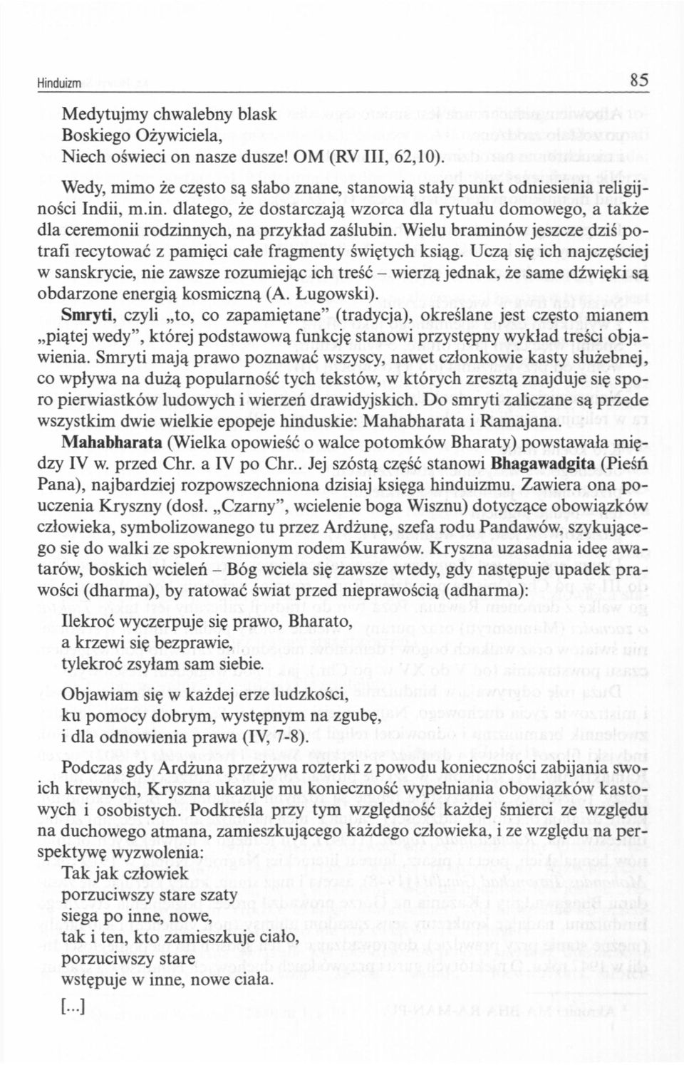 dlatego, że dostarczają wzorca dla rytuału domowego, a także dla ceremonii rodzinnych, na przykład zaślubin. Wielu braminów jeszcze dziś potrafi recytować z pamięci całe fragmenty świętych ksiąg.