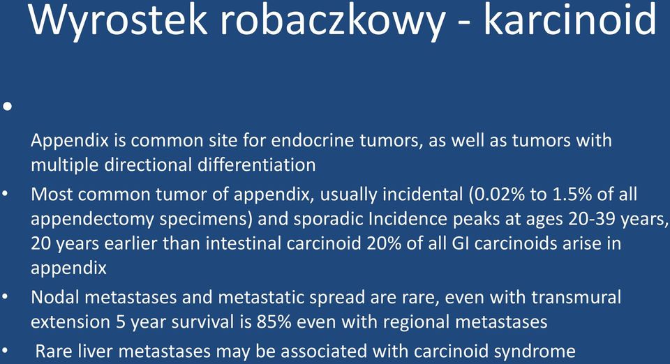 5% of all appendectomy specimens) and sporadic Incidence peaks at ages 20-39 years, 20 years earlier than intestinal carcinoid 20% of all GI