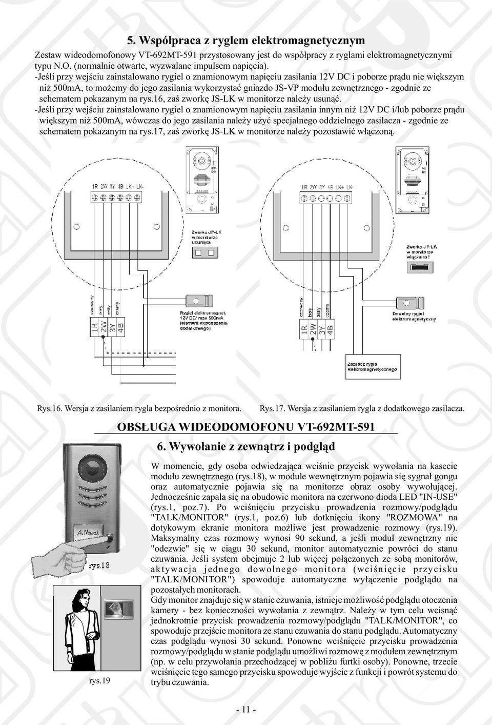 -Jeśli przy wejściu zainstalowano rygiel o znamionowym napięciu zasilania 12V DC i poborze prądu nie większym niż 500mA, to możemy do jego zasilania wykorzystać gniazdo JS-VP modułu zewnętrznego -