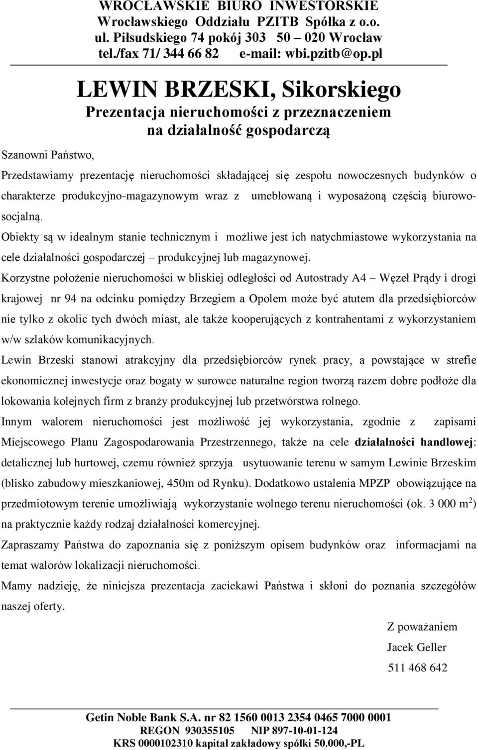 Obiekty są w idealnym stanie technicznym i możliwe jest ich natychmiastowe wykorzystania na cele działalności gospodarczej produkcyjnej lub magazynowej.