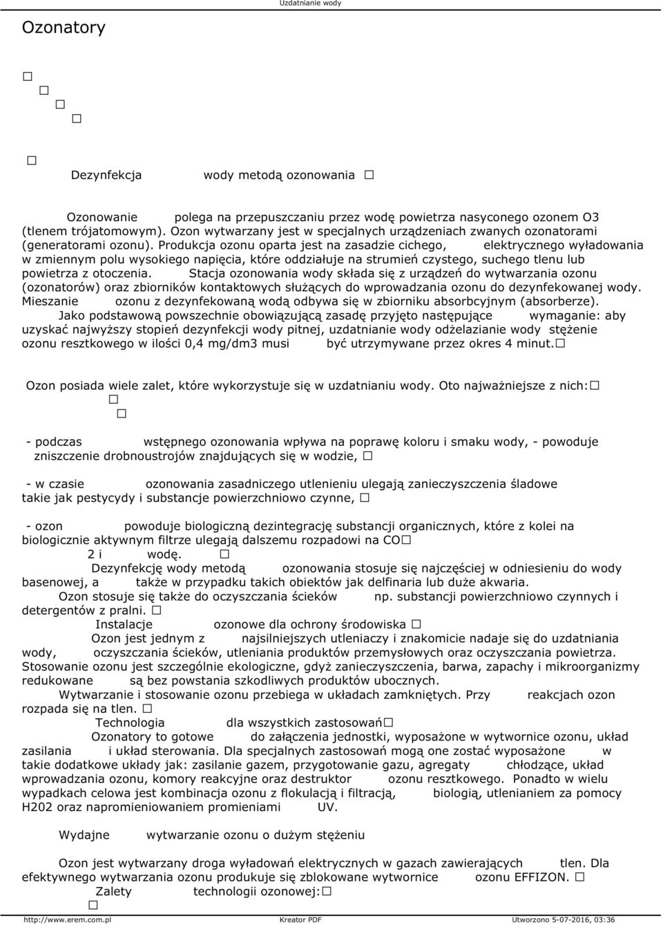 Produkcja ozonu oparta jest na zasadzie cichego, elektrycznego wyładowania w zmiennym polu wysokiego napięcia, które oddziałuje na strumień czystego, suchego tlenu lub powietrza z otoczenia.