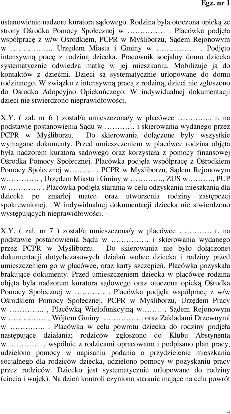 Dzieci są systematycznie urlopowane do domu rodzinnego. W związku z intensywną pracą z rodziną, dzieci nie zgłoszono do Ośrodka Adopcyjno Opiekuńczego.