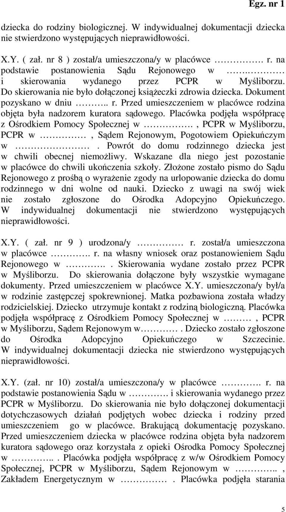 Przed umieszczeniem w placówce rodzina objęta była nadzorem kuratora sądowego. Placówka podjęła współpracę z Ośrodkiem Pomocy Społecznej w.