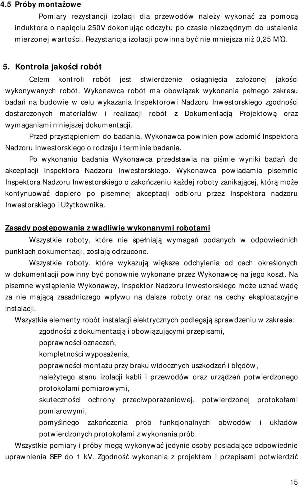 Wykonawca robót ma obowiązek wykonania pełnego zakresu badań na budowie w celu wykazania Inspektorowi Nadzoru Inwestorskiego zgodności dostarczonych materiałów i realizacji robót z Dokumentacją