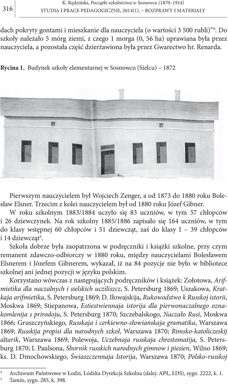 Budynek szkoły elementarnej w Sosnowcu (Sielcu) 1872 Pierwszym nauczycielem był Wojciech Zenger, a od 1873 do 1880 roku Bolesław Elsner. Trzecim z kolei nauczycielem był od 1880 roku Józef Gibner.