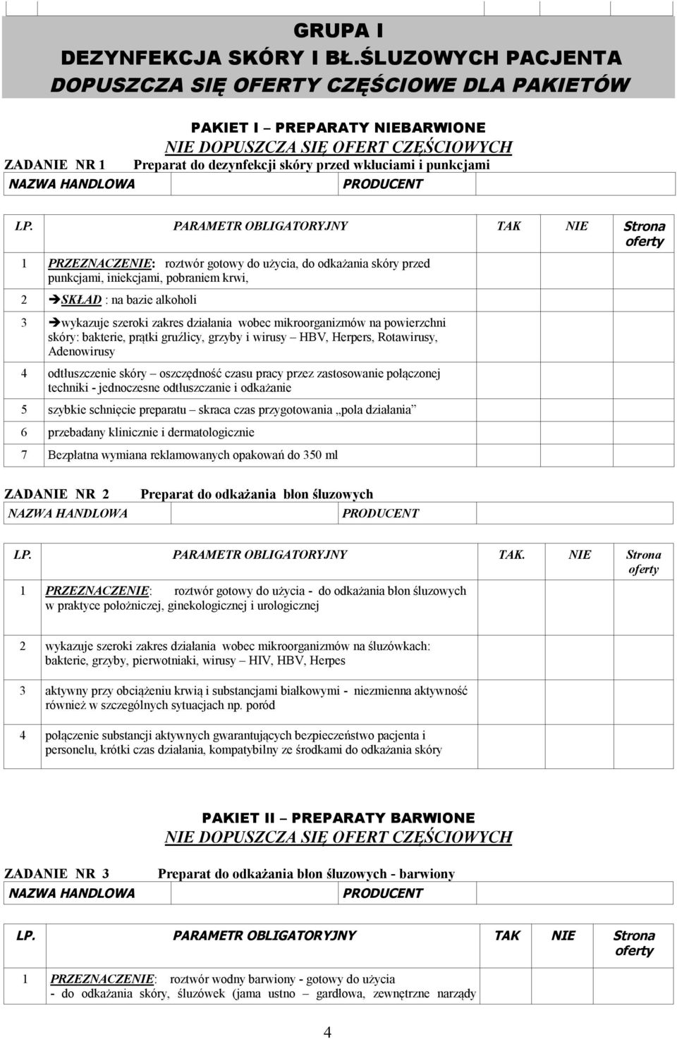 punkcjami 1 PRZEZNACZENIE: roztwór gotowy do użycia, do odkażania skóry przed punkcjami, iniekcjami, pobraniem krwi, 2 SKŁAD : na bazie alkoholi 3 wykazuje szeroki zakres działania wobec
