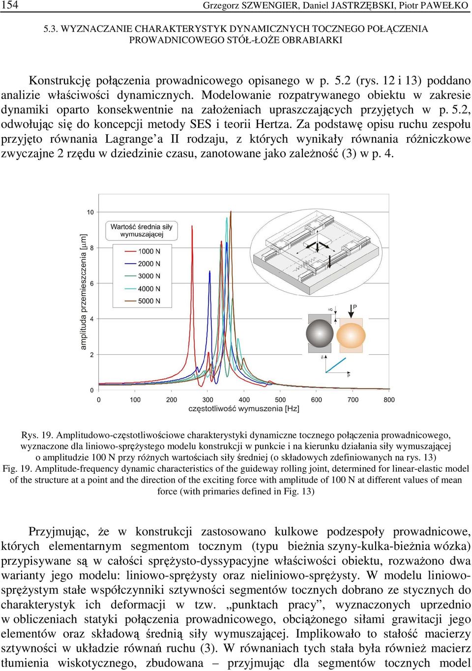 12 i 13) poddano analizie właściwości dynamicznych. Modelowanie rozpatrywanego obiektu w zakresie dynamiki oparto konsekwentnie na załoŝeniach upraszczających przyjętych w p. 5.