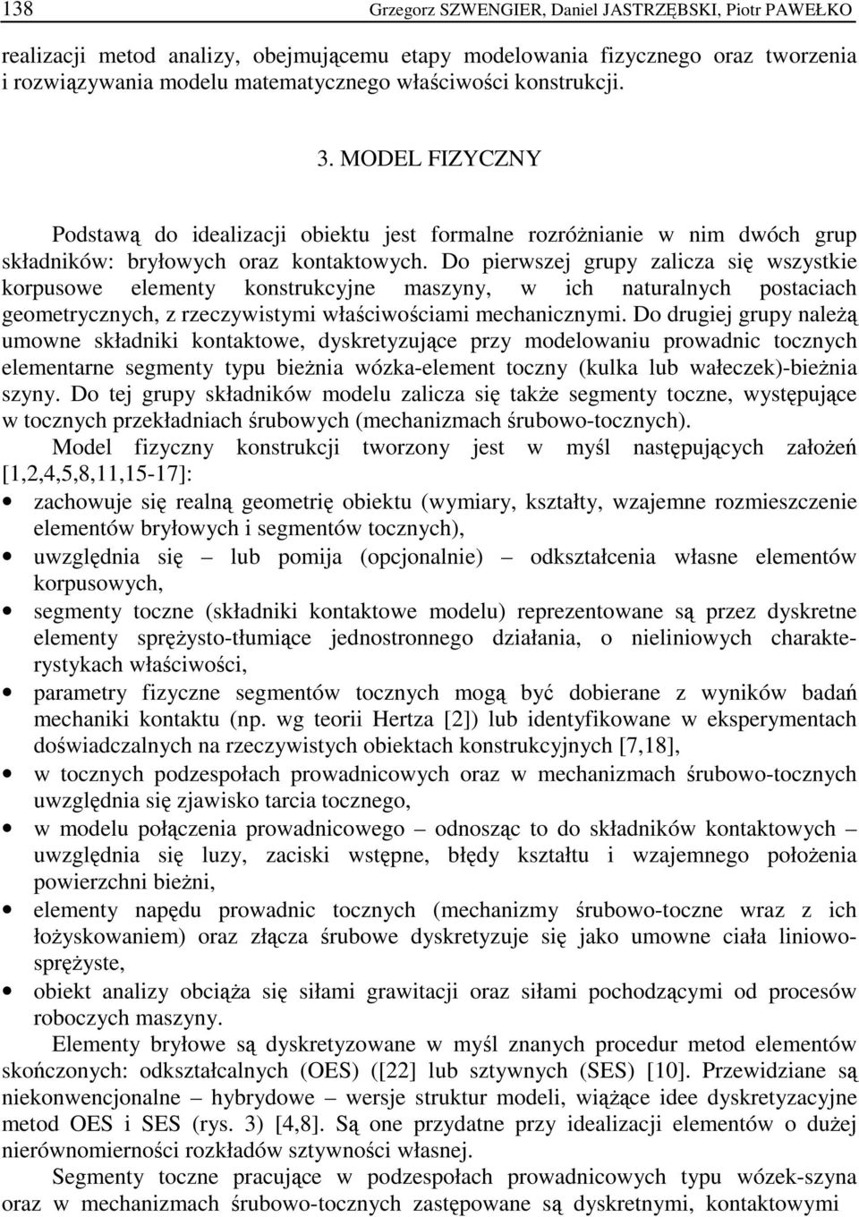 Do pierwszej grupy zalicza się wszystkie korpusowe elementy konstrukcyjne maszyny, w ich naturalnych postaciach geometrycznych, z rzeczywistymi właściwościami mechanicznymi.