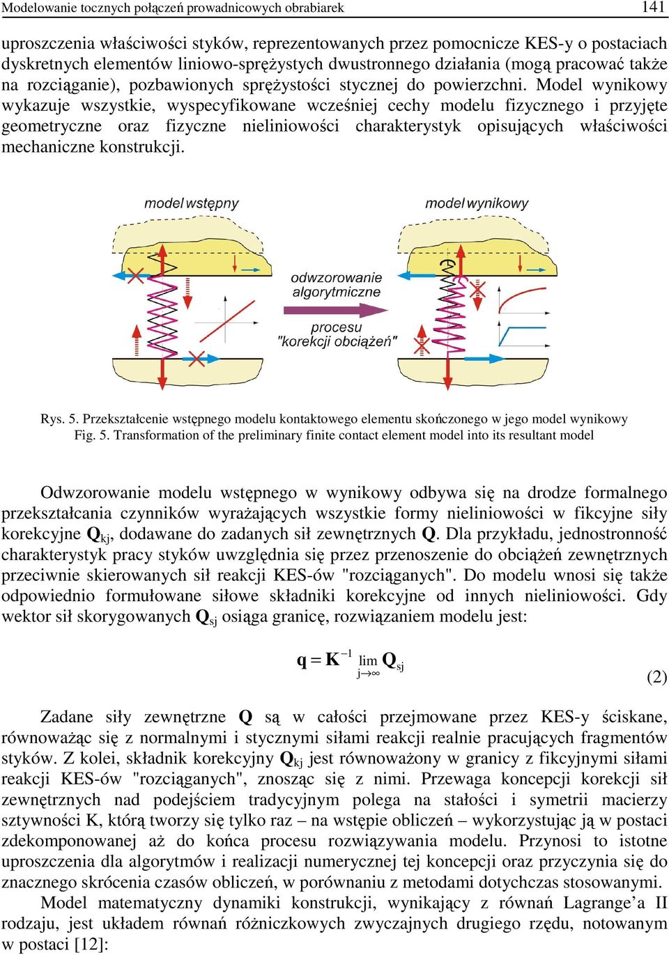 Model wynikowy wykazuje wszystkie, wyspecyfikowane wcześniej cechy modelu fizycznego i przyjęte geometryczne oraz fizyczne nieliniowości charakterystyk opisujących właściwości mechaniczne konstrukcji.