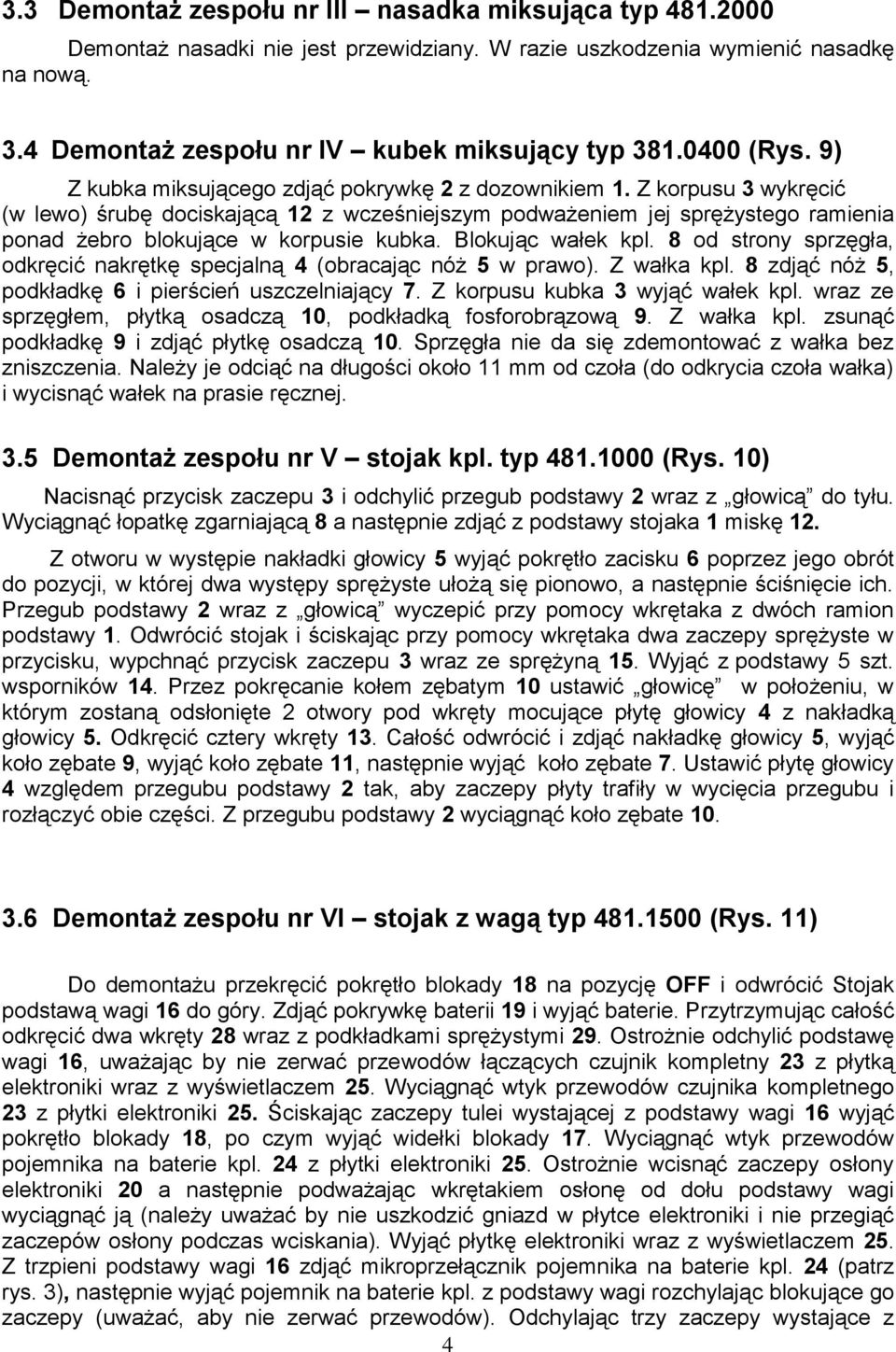 Z korpusu 3 wykręcić (w lewo) śrubę dociskającą 12 z wcześniejszym podważeniem jej sprężystego ramienia ponad żebro blokujące w korpusie kubka. Blokując wałek kpl.
