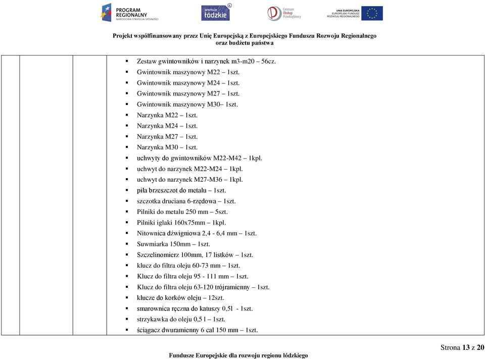 1kpl. uchwyt do narzynek M22-M24 1kpl. uchwyt do narzynek M27-M36 1kpl. piła brzeszczot do metalu szczotka druciana 6-rzędowa Pilniki do metalu 250 mm 5szt. Pilniki iglaki 160x75mm 1kpl.