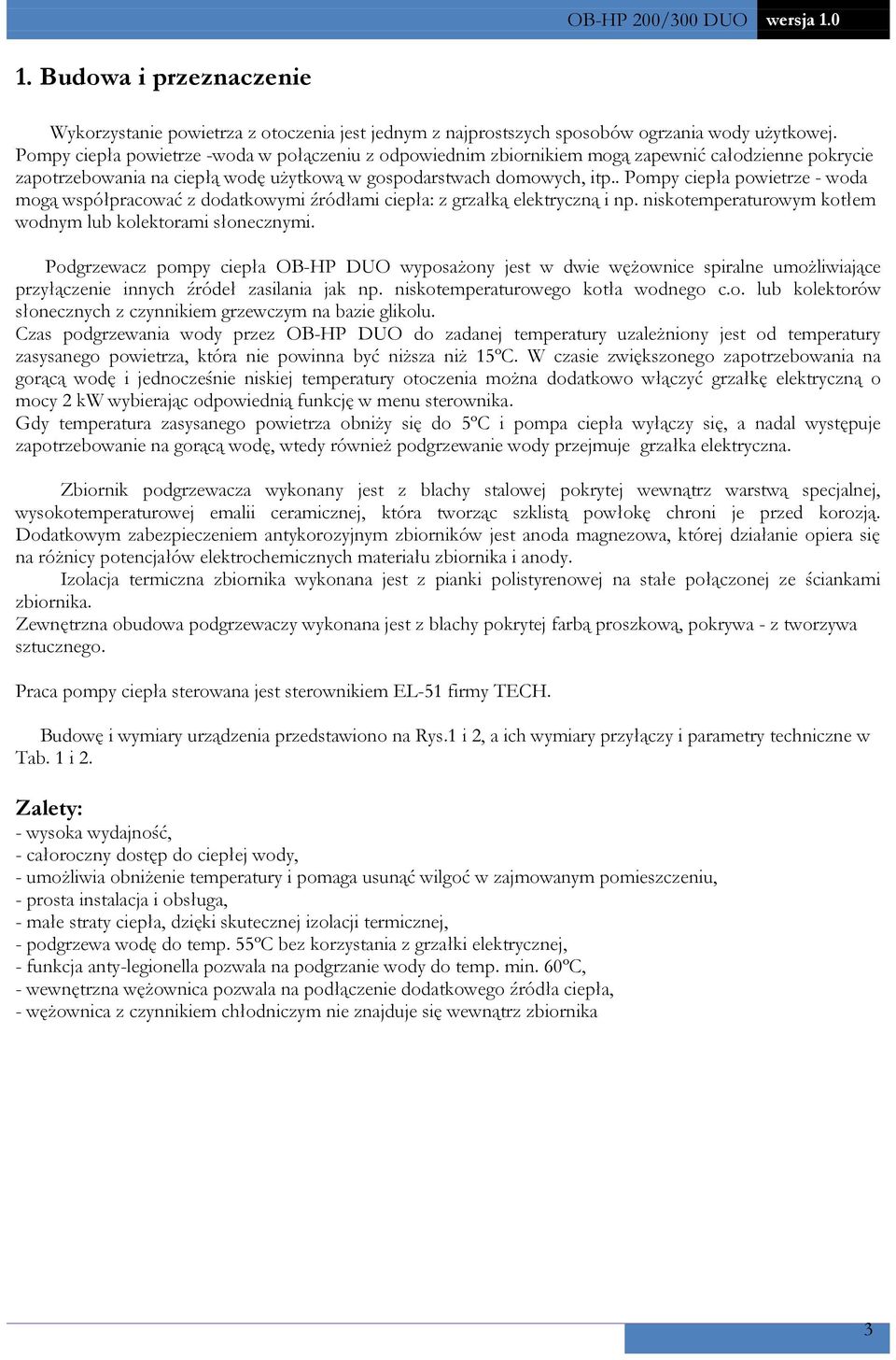 . Pompy ciepła powietrze - woda mogą współpracować z dodatkowymi źródłami ciepła: z grzałką elektryczną i np. niskotemperaturowym kotłem wodnym lub kolektorami słonecznymi.