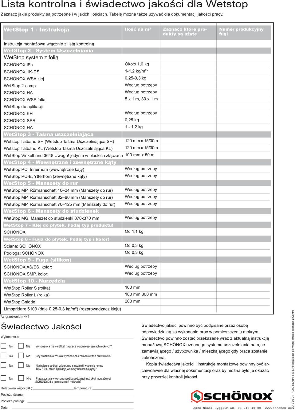 SCHÖNOX ifi Około 1,0 kg SCHÖNOX 1K-DS 1-1,2 kg/m 2 * SCHÖNOX WSA klej 0,25-0,3 kg WetStop 2-comp SCHÖNOX HA SCHÖNOX WSF folia 5 1 m, 30 1 m WetStop do aplikacji SCHÖNOX KH SCHÖNOX SPR 0,25 kg