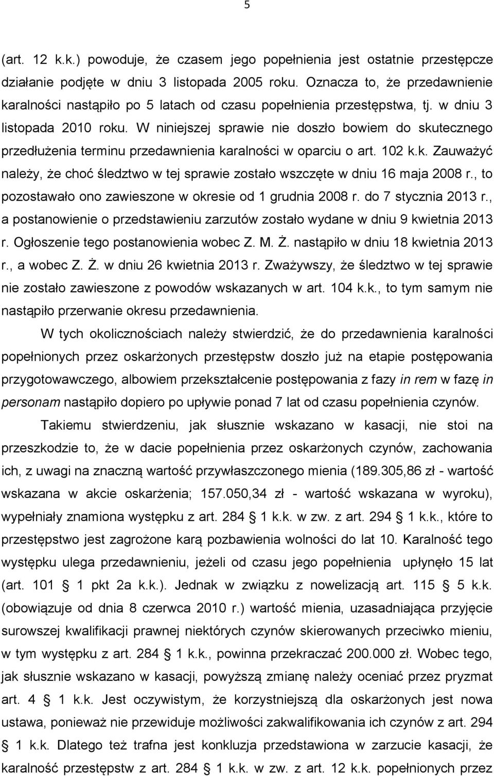 W niniejszej sprawie nie doszło bowiem do skutecznego przedłużenia terminu przedawnienia karalności w oparciu o art. 102 k.k. Zauważyć należy, że choć śledztwo w tej sprawie zostało wszczęte w dniu 16 maja 2008 r.