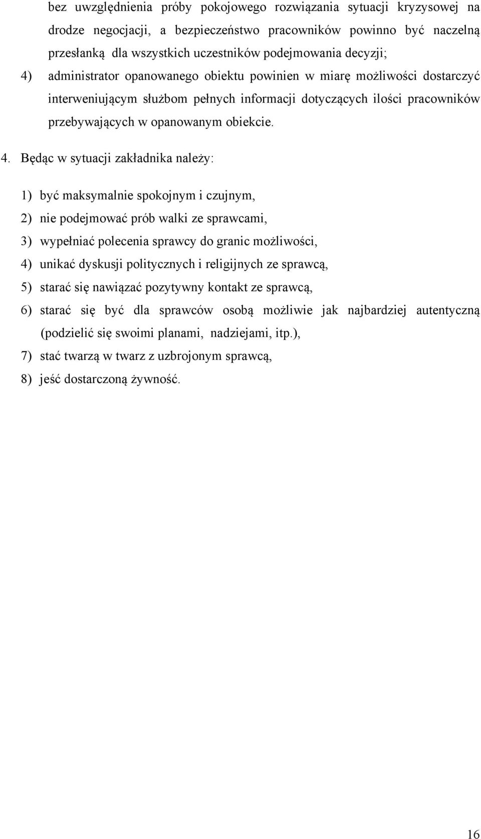 Będąc w sytuacji zakładnika należy: 1) być maksymalnie spokojnym i czujnym, 2) nie podejmować prób walki ze sprawcami, 3) wypełniać polecenia sprawcy do granic możliwości, 4) unikać dyskusji