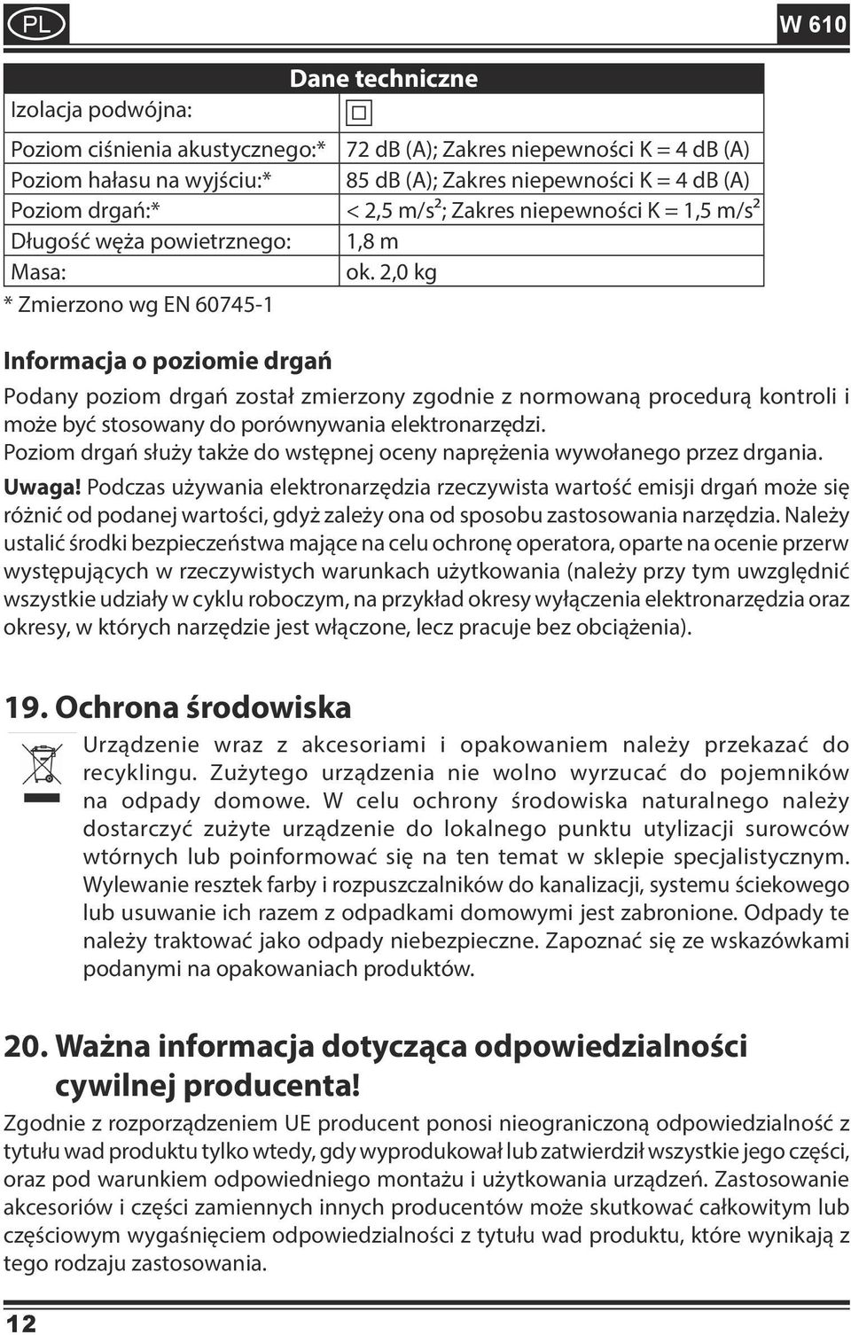 2,0 kg Podany poziom drgań został zmierzony zgodnie z normowaną procedurą kontroli i może być stosowany do porównywania elektronarzędzi.