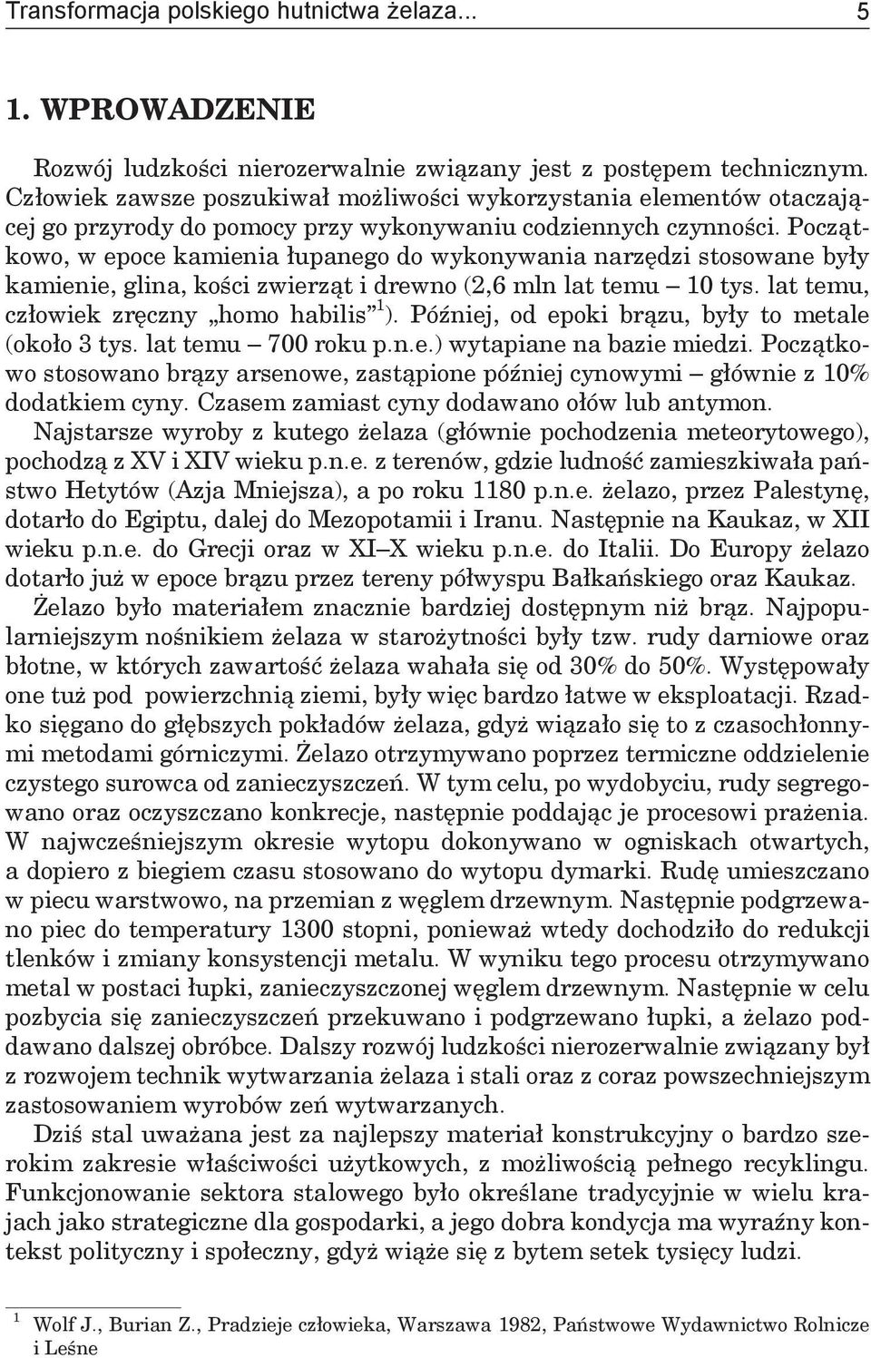 Początkowo, w epoce kamienia łupanego do wykonywania narzędzi stosowane były kamienie, glina, kości zwierząt i drewno (2,6 mln lat temu 10 tys. lat temu, człowiek zręczny homo habilis 1 ).