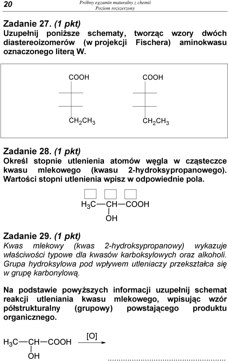 Wartości stopni utlenienia wpisz w odpowiednie pola. H 3 C CH COOH OH Zadanie 29. (1 pkt) Kwas mlekowy (kwas 2-hydroksypropanowy) wykazuje właściwości typowe dla kwasów karboksylowych oraz alkoholi.