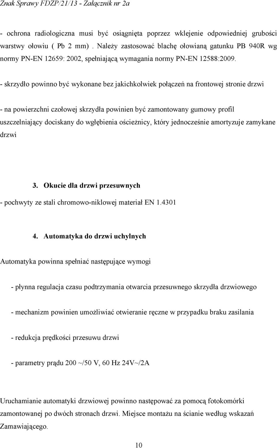 - skrzydło powinno być wykonane bez jakichkolwiek połączeń na frontowej stronie drzwi - na powierzchni czołowej skrzydła powinien być zamontowany gumowy profil uszczelniający dociskany do wgłębienia