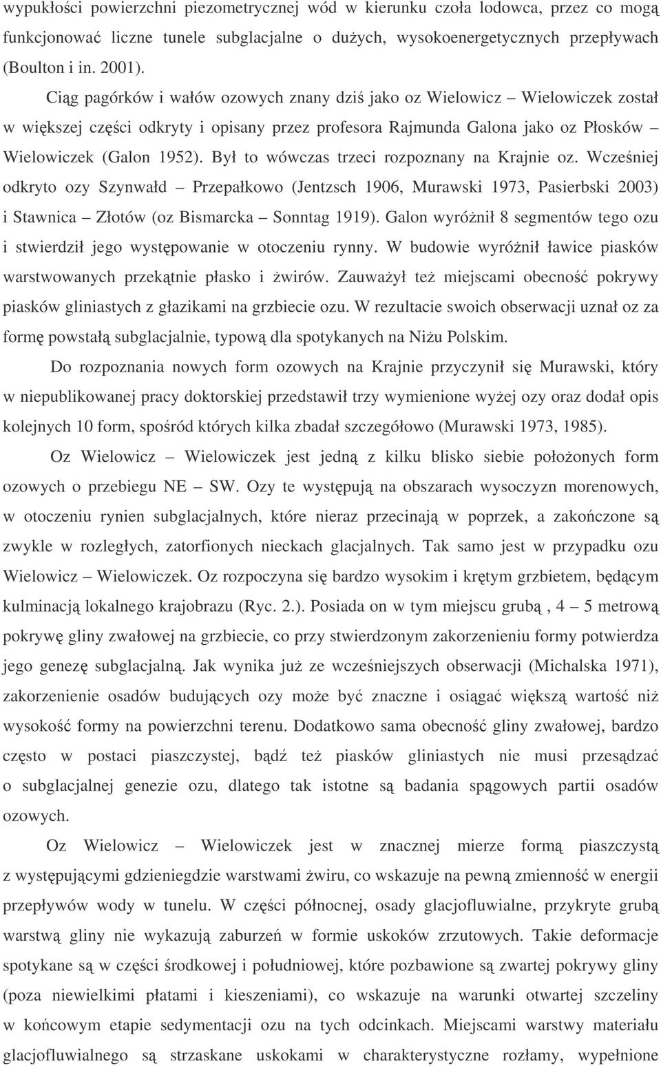 Był to wówczas trzeci rozpoznany na Krajnie oz. Wczeniej odkryto ozy Szynwałd Przepałkowo (Jentzsch 1906, Murawski 1973, Pasierbski 2003) i Stawnica Złotów (oz Bismarcka Sonntag 1919).