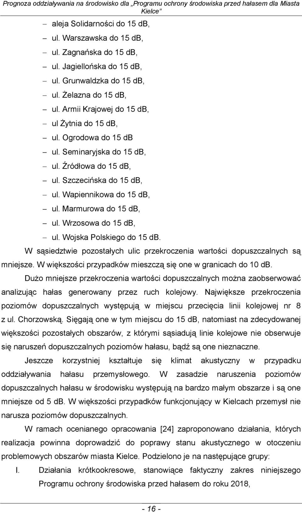 Wrzosowa do 15 db, ul. Wojska Polskiego do 15 db. W sąsiedztwie pozostałych ulic przekroczenia wartości dopuszczalnych są mniejsze. W większości przypadków mieszczą się one w granicach do 10 db.