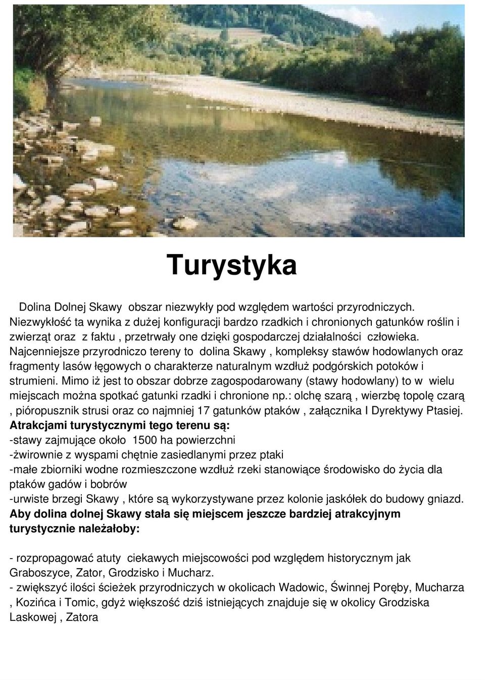 Najcenniejsze przyrodniczo tereny to dolina Skawy, kompleksy stawów hodowlanych oraz fragmenty lasów łęgowych o charakterze naturalnym wzdłuż podgórskich potoków i strumieni.