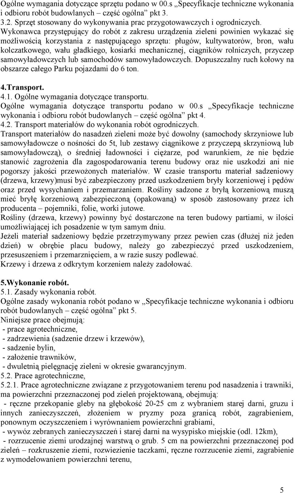 Wykonawca przystępujący do robót z zakresu urządzenia zieleni powinien wykazać się możliwością korzystania z następującego sprzętu: pługów, kultywatorów, bron, wału kolczatkowego, wału gładkiego,