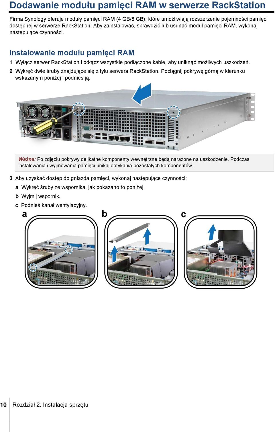 Instalowanie modułu pamięci RAM 1 Wyłącz serwer RackStation i odłącz wszystkie podłączone kable, aby uniknąć możliwych uszkodzeń. 2 Wykręć dwie śruby znajdujące się z tyłu serwera RackStation.