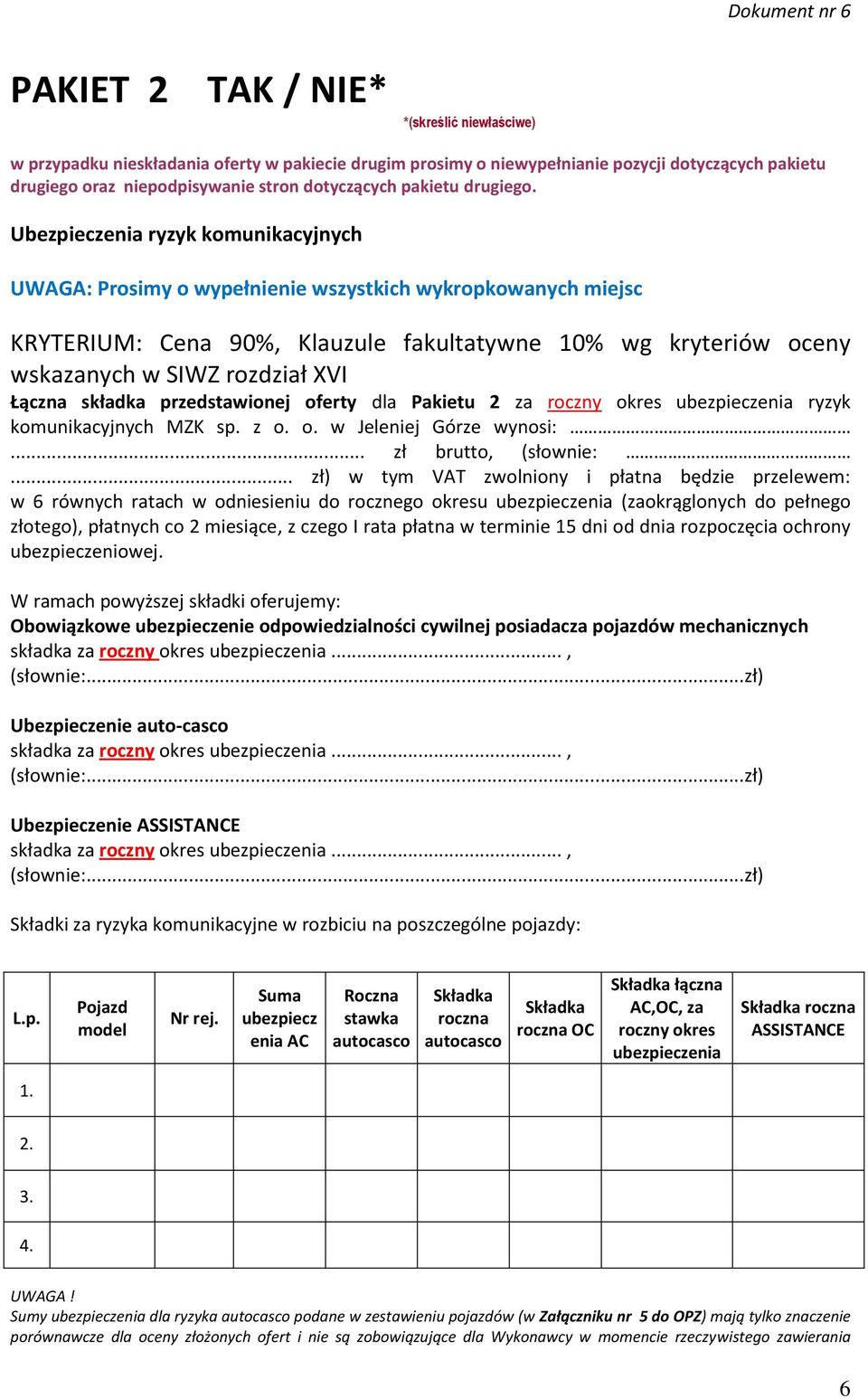 Ubezpieczenia ryzyk komunikacyjnych UWAGA: Prosimy o wypełnienie wszystkich wykropkowanych miejsc KRYTERIUM: Cena 90%, Klauzule fakultatywne 10% wg kryteriów oceny wskazanych w SIWZ rozdział XVI