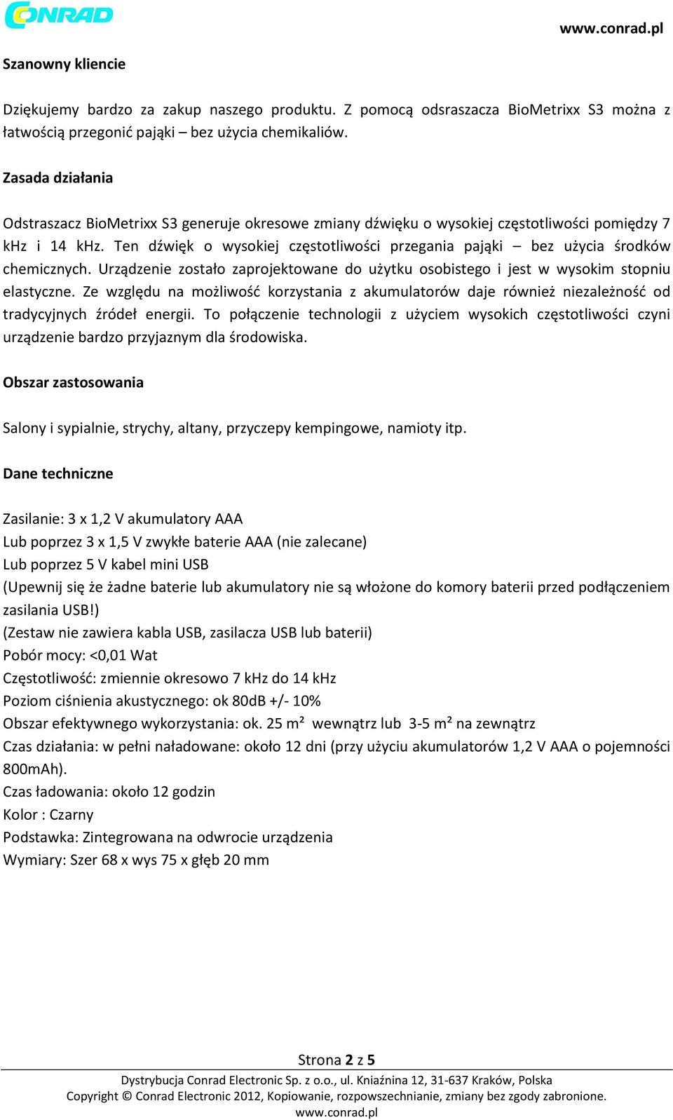 Ten dźwięk o wysokiej częstotliwości przegania pająki bez użycia środków chemicznych. Urządzenie zostało zaprojektowane do użytku osobistego i jest w wysokim stopniu elastyczne.