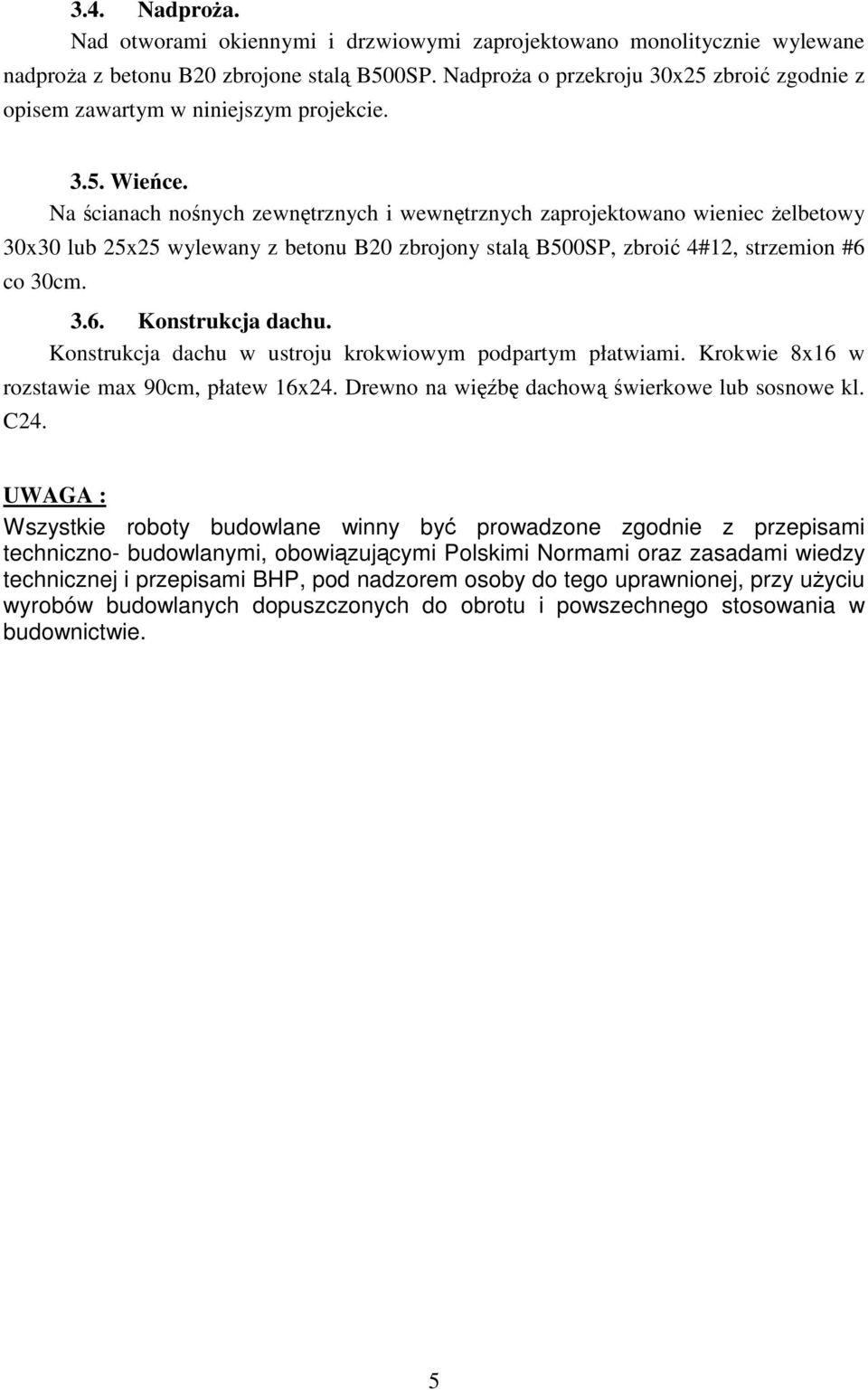 Na cianach nonych zewntrznych i wewntrznych zaprojektowano wieniec elbetowy 30x30 lub 25x25 wylewany z betonu 20 zbrojony stal 500SP, zbroi 4#12, strzemion #6 co 30cm. 3.6. Konstrukcja dachu.