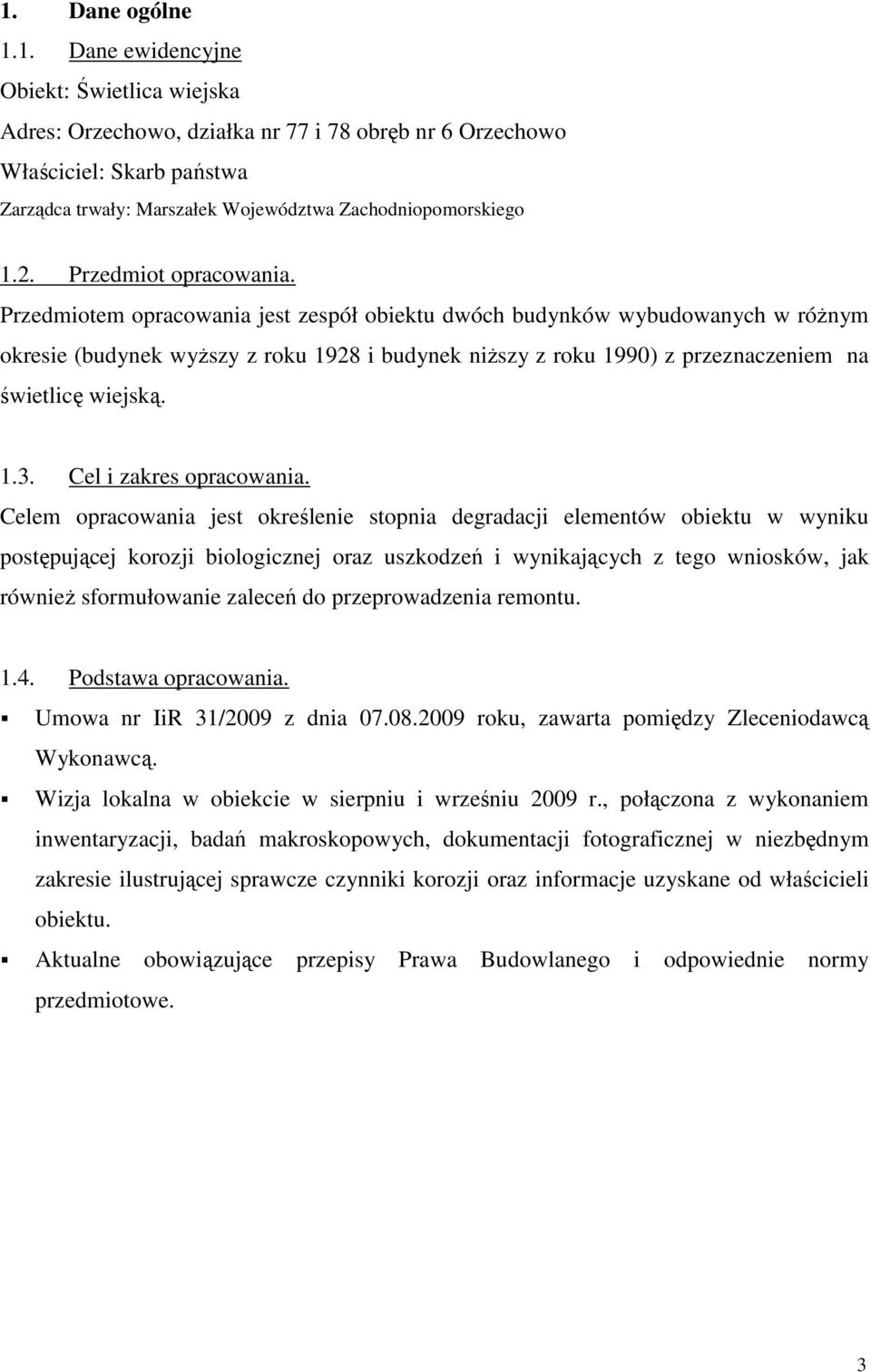 Przemiotem opracowania jest zespół obiektu wóch buynków wybuowanych w róŝnym okresie (buynek wyŝszy z roku 1928 i buynek niŝszy z roku 1990) z przeznaczeniem na świetlicę wiejską. 1.3.