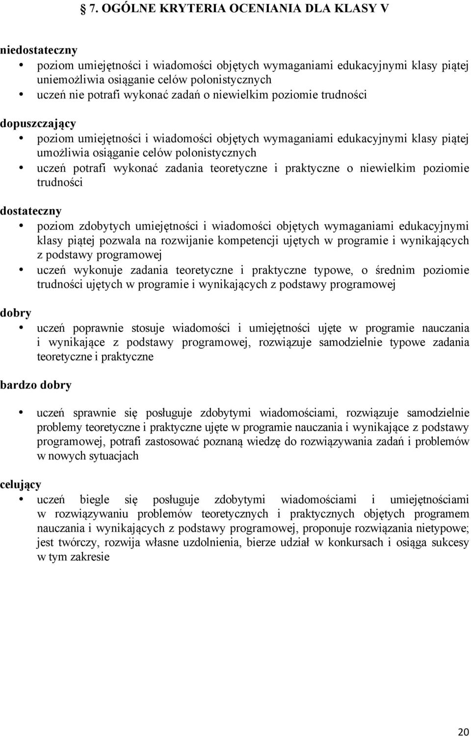 wykonać zadania teoretyczne i praktyczne o niewielkim poziomie trudności dostateczny poziom zdobytych umiejętności i wiadomości objętych wymaganiami edukacyjnymi klasy piątej pozwala na rozwijanie