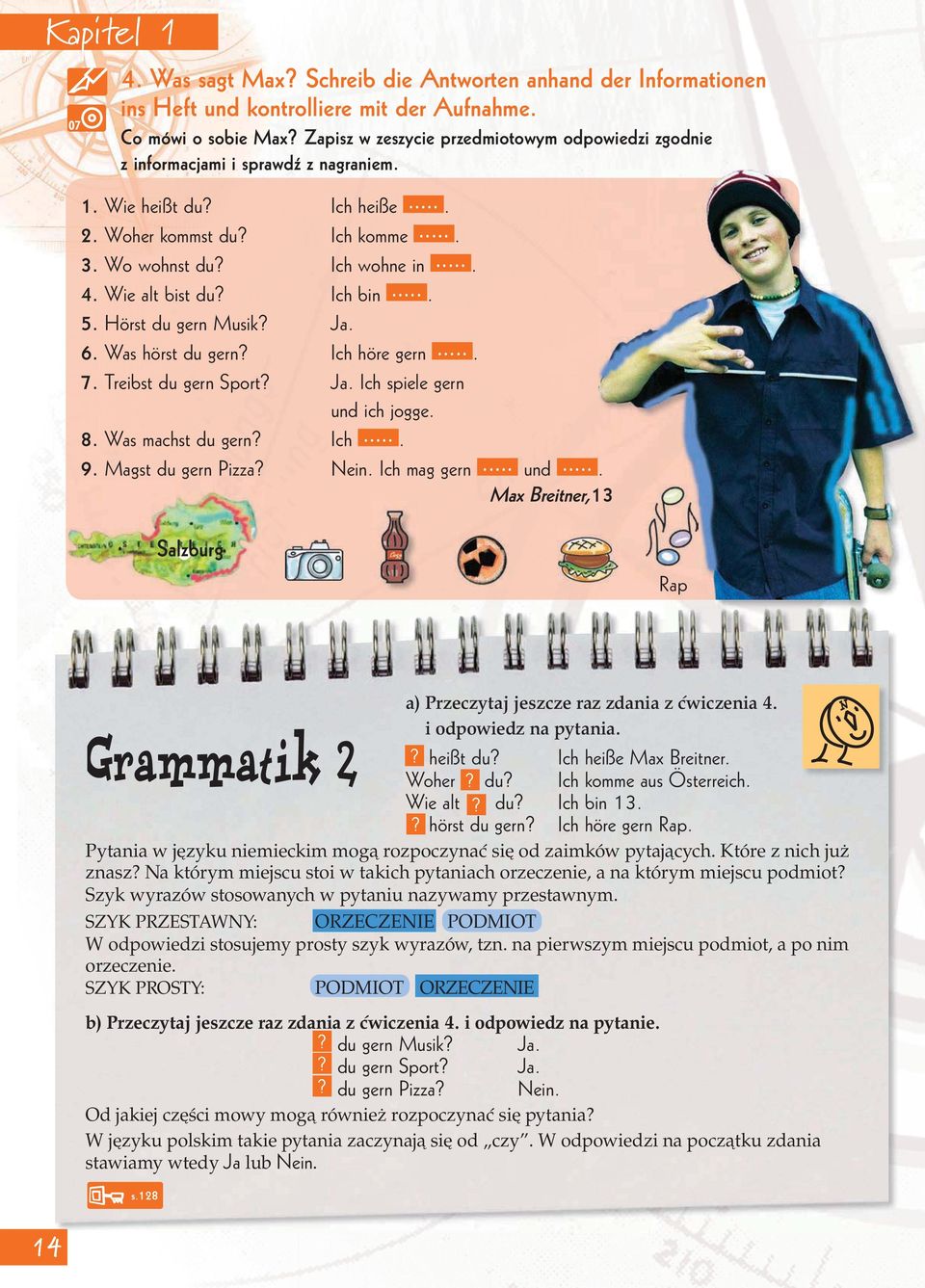 Wie alt bist du? Ich bin.... 5. Hörst du gern Musik? Ja. 6. Was hörst du gern? Ich höre gern.... 7. Treibst du gern Sport? Ja. Ich spiele gern und ich jogge. 8. Was machst du gern? Ich.... 9.