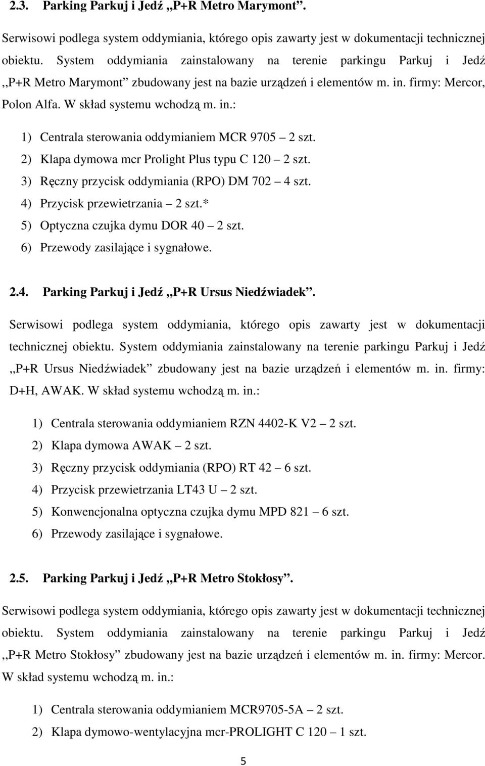 2) Klapa dymowa mcr Prolight Plus typu C 120 2 szt. 3) Ręczny przycisk oddymiania (RPO) DM 702 4 szt. 4) Przycisk przewietrzania 2 szt.* 5) Optyczna czujka dymu DOR 40 2 szt.