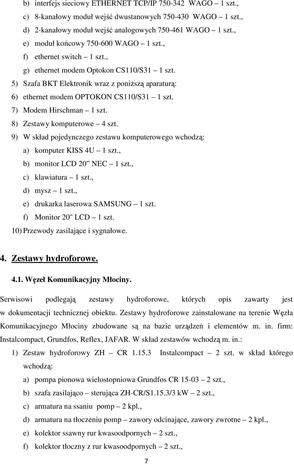 5) Szafa BKT Elektronik wraz z poniŝszą aparaturą: 6) ethernet modem OPTOKON CS110/S31 1 szt. 7) Modem Hirschman 1 szt. 8) Zestawy komputerowe 4 szt.