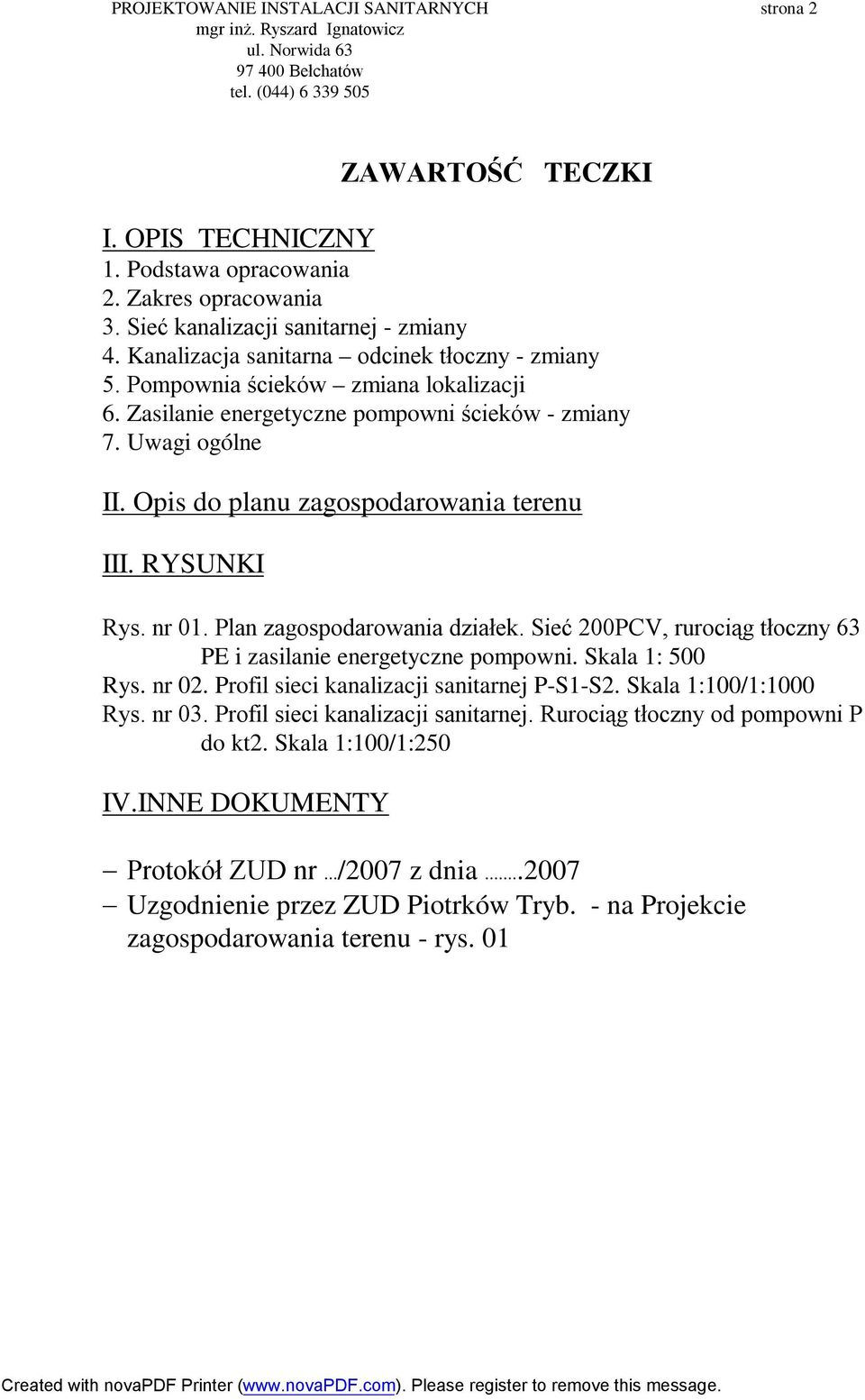 Opis do planu zagospodarowania terenu III. RYSUNKI Rys. nr 01. Plan zagospodarowania działek. Sieć 200PCV, rurociąg tłoczny 63 PE i zasilanie energetyczne pompowni. Skala 1: 500 Rys. nr 02.