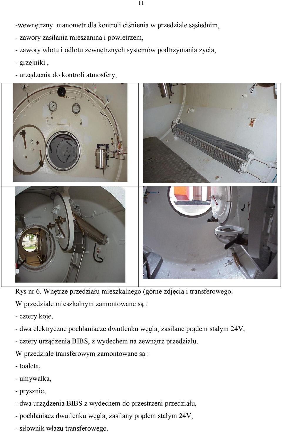 W przedziale mieszkalnym zamontowane są : - cztery koje, - dwa elektryczne pochłaniacze dwutlenku węgla, zasilane prądem stałym 24V, - cztery urządzenia BIBS, z wydechem na zewnątrz