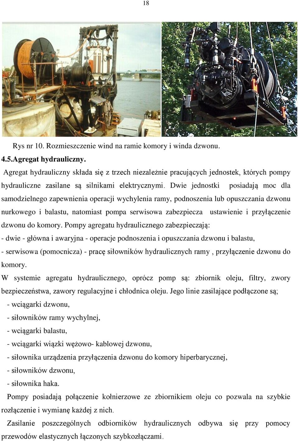 Dwie jednostki posiadają moc dla samodzielnego zapewnienia operacji wychylenia ramy, podnoszenia lub opuszczania dzwonu nurkowego i balastu, natomiast pompa serwisowa zabezpiecza ustawienie i