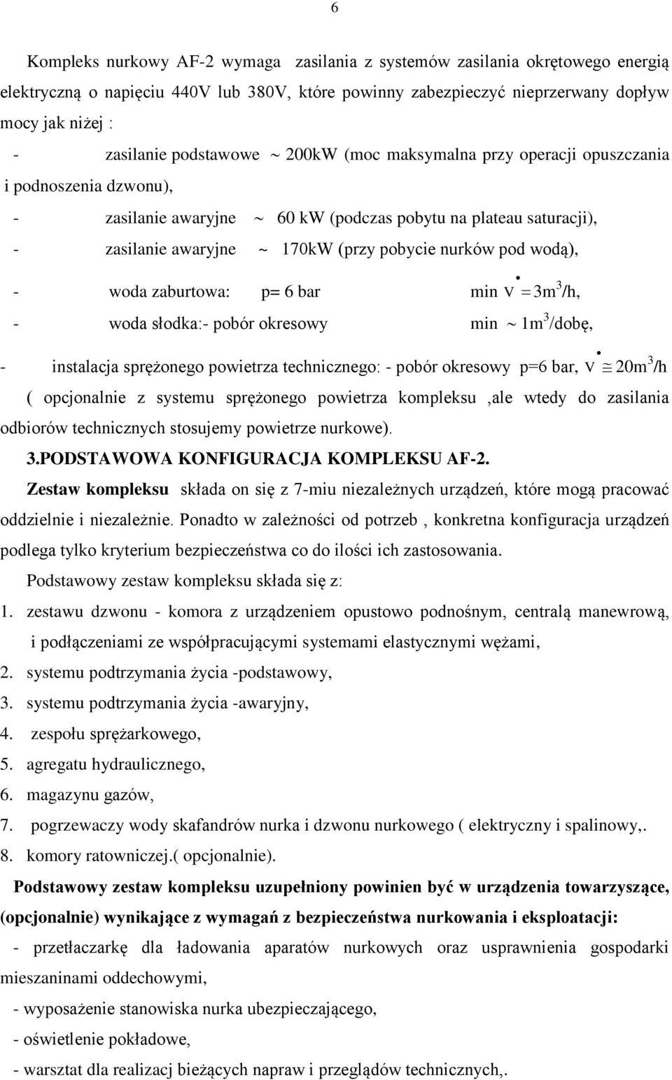 pod wodą), - woda zaburtowa: p= 6 bar min V 3m 3 /h, - woda słodka:- pobór okresowy min 1m 3 /dobę, - instalacja sprężonego powietrza technicznego: - pobór okresowy p=6 bar, V 20m 3 /h ( opcjonalnie