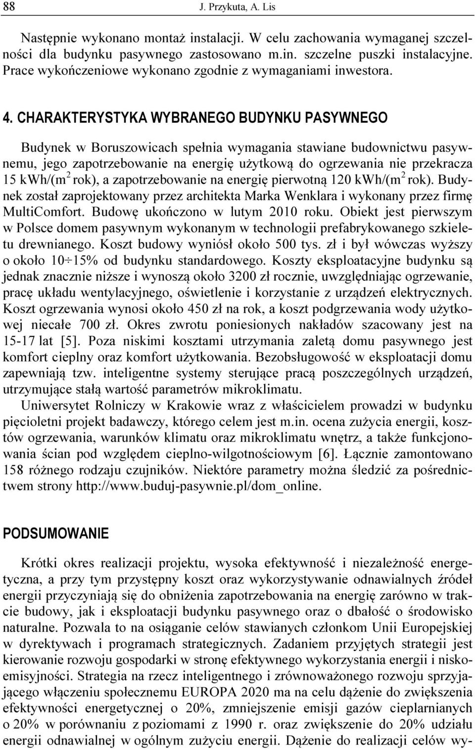 CHARAKTERYSTYKA WYBRANEGO BUDYNKU PASYWNEGO Budynek w Boruszowicach spełnia wymagania stawiane budownictwu pasywnemu, jego zapotrzebowanie na energię użytkową do ogrzewania nie przekracza 15 kwh/(m 2