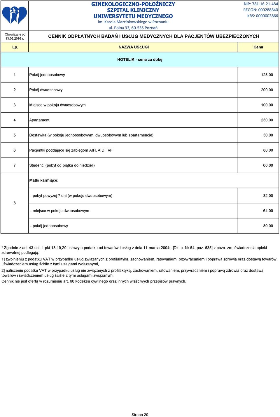 miejsce w pokoju dwuosobowym 64,00 - pokój jednoosobowy 80,00 * Zgodnie z art. 43 ust. 1 pkt 18,19,20 ustawy o podatku od towarów i usług z dnia 11 marca 2004r. [Dz. u. Nr 54, poz. 535] z późn. zm.