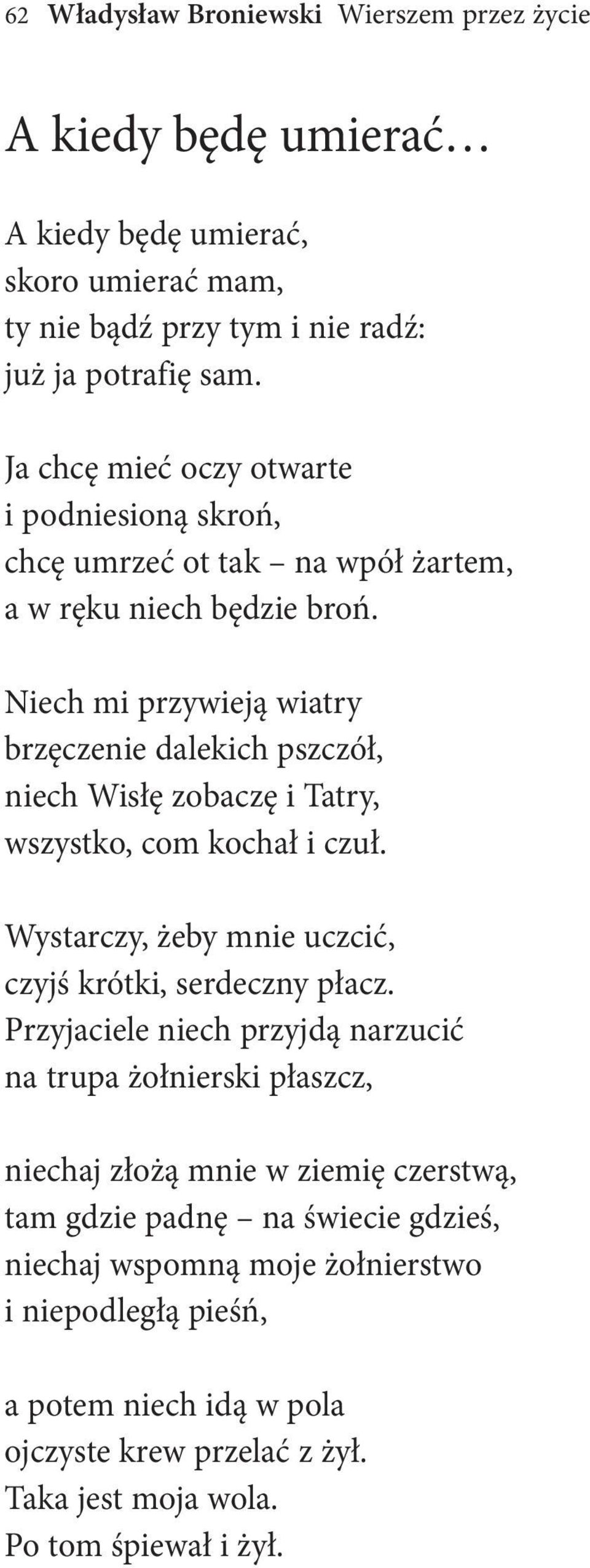 niech mi przywieją wiatry brzęczenie dalekich pszczół, niech Wisłę zobaczę i tatry, wszystko, com kochał i czuł. Wystarczy, żeby mnie uczcić, czyjś krótki, serdeczny płacz.