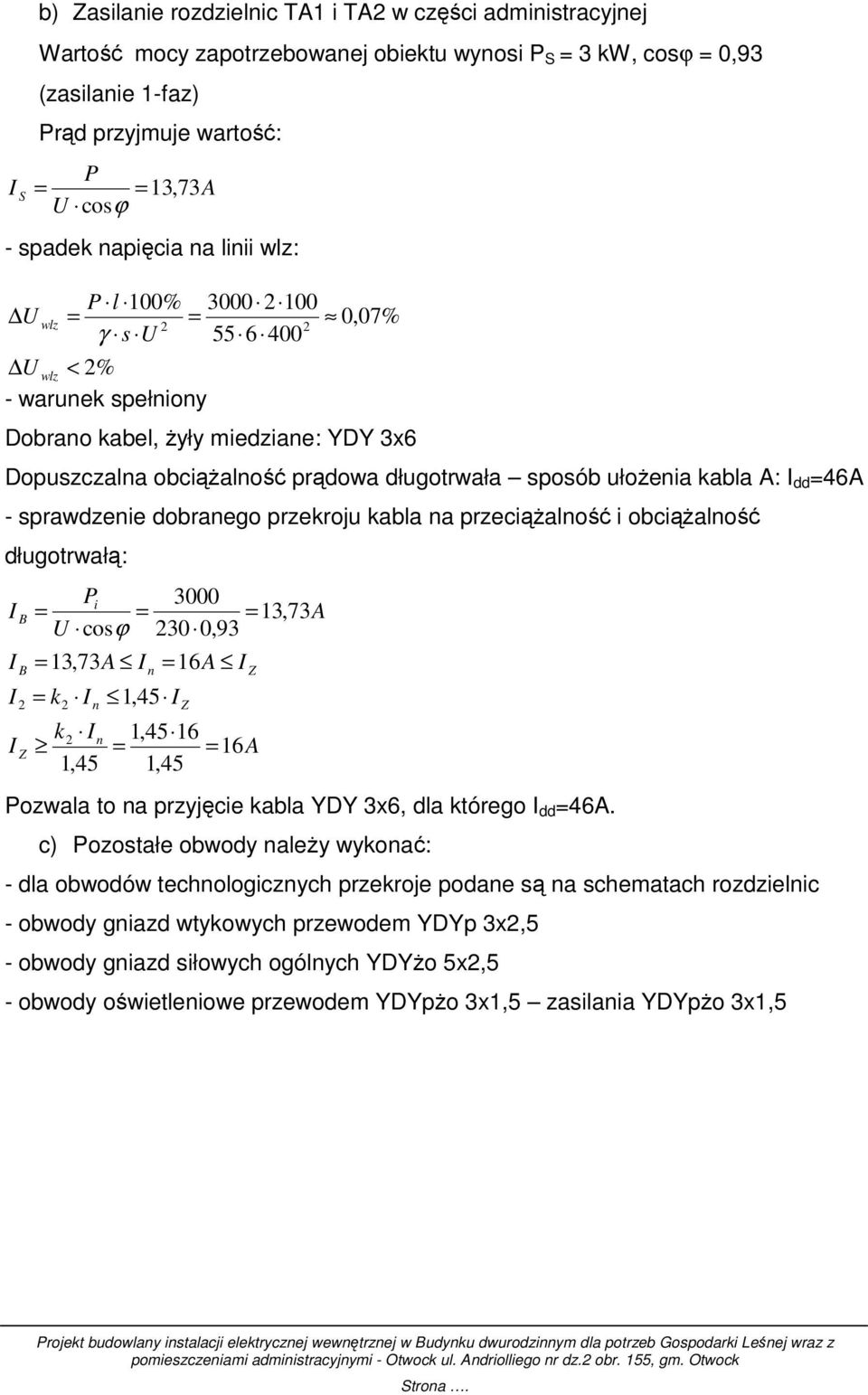 sposób ułoŝenia kabla A: dd =46A - sprawdzenie dobranego przekroju kabla na przeciąŝalność i obciąŝalność długotrwałą: B B Z Pi 3000 = = = 13,73A U cosϕ 30 0,93 = 13,73A = k n k 1,45 n n 1,45 = 16A Z